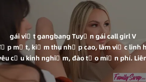 gái việt gangbang Tuyển gái call girl Việt Nam gợi cảm, đẹp mắt, kiếm thu nhập cao, làm việc linh hoạt, không yêu cầu kinh nghiệm, đào tạo miễn phí. Liên hệ ngay để biết thêm chi tiết!