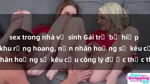 sex trong nhà vệ sinh Gái trẻ bị hiếp dâm bạo lực trong khu rừng hoang, nạn nhân hoảng sợ kêu cầu công lý được thực thi
