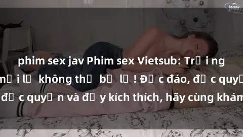 phim sex jav Phim sex Vietsub: Trải nghiệm hấp dẫn và mới lạ không thể bỏ lỡ! Độc đáo, độc quyền và đầy kích thích, hãy cùng khám phá ngay!