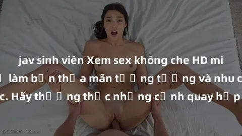 jav sinh viên Xem sex không che HD miễn phí đảm bảo sẽ làm bạn thỏa mãn tưởng tượng và nhu cầu tình dục. Hãy thưởng thức những cảnh quay hấp dẫn và mãnh liệt ngay bây giờ!