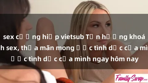 sex cưỡng hiếp vietsub Tận hưởng khoái cảm với gái xinh sex, thỏa mãn mong ước tình dục của mình ngay hôm nay