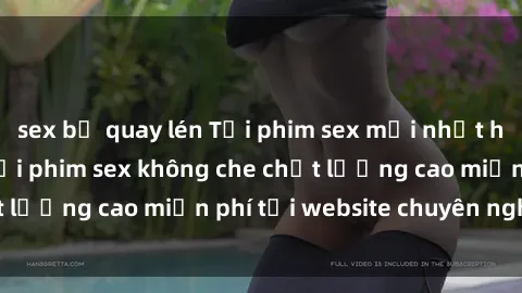 sex bị quay lén Tải phim sex mới nhất hot nhất - Xem và tải phim sex không che chất lượng cao miễn phí tại website chuyên nghiệp.