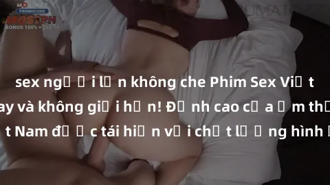 sex người lớn không che Phim Sex Việt Nam HD - Xem ngay và không giới hạn! Đỉnh cao của ẩm thực tình dục Việt Nam được tái hiện với chất lượng hình ảnh sắc nét. Hãy thưởng thức ngay!