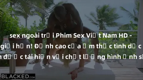 sex ngoài trời Phim Sex Việt Nam HD - Xem ngay và không giới hạn! Đỉnh cao của ẩm thực tình dục Việt Nam được tái hiện với chất lượng hình ảnh sắc nét. Hãy thưởng thức ngay!