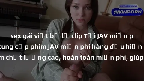 sex gái việt bị lộ clip Tải JAV miễn phí: Các trang web cung cấp phim JAV miễn phí hàng đầu hiện nay. Các tác phẩm chất lượng cao, hoàn toàn miễn phí, giúp bạn thỏa mãn niềm đam mê mà không tốn kém.