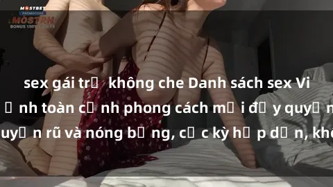 sex gái trẻ không che Danh sách sex Việt Nam không che - Ảnh toàn cảnh phong cách mới đầy quyến rũ và nóng bỏng, cực kỳ hấp dẫn, không thể bỏ qua!