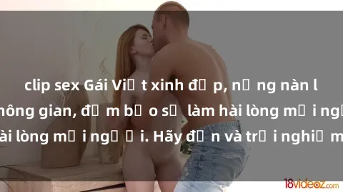 clip sex Gái Việt xinh đẹp, nồng nàn làm tình say đắm không gian, đảm bảo sẽ làm hài lòng mọi người. Hãy đến và trải nghiệm ngay!