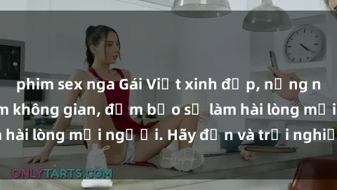 phim sex nga Gái Việt xinh đẹp, nồng nàn làm tình say đắm không gian, đảm bảo sẽ làm hài lòng mọi người. Hãy đến và trải nghiệm ngay!