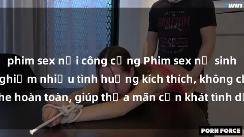 phim sex nơi công cộng Phim sex nữ sinh mới nhất: Trải nghiệm nhiều tình huống kích thích, không che hoàn toàn, giúp thỏa mãn cơn khát tình dục của các bạn trẻ