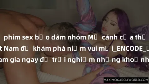 phim sex bạo dâm nhóm Mở cánh cửa thế giới sex MILF Việt Nam để khám phá niềm vui mới_ENCODE_. Hãy tham gia ngay để trải nghiệm những khoảnh khắc đầy kích thích và đam mê.
