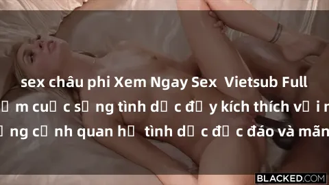 sex châu phi Xem Ngay Sex  Vietsub Full HD - Cùng trải nghiệm cuộc sống tình dục đầy kích thích với những cảnh quan hệ tình dục độc đáo và mãnh liệt trong bộ phim này!