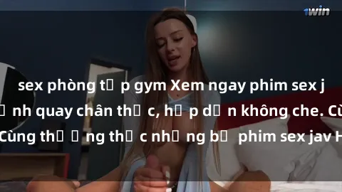sex phòng tập gym Xem ngay phim sex jav HD với những cảnh quay chân thực, hấp dẫn không che. Cùng thưởng thức những bộ phim sex jav HD hot nhất hiện nay!