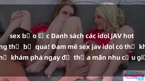 sex bạo lực Danh sách các idol JAV hot nhất hiện nay không thể bỏ qua! Đam mê sex jav idol có thể khám phá ngay để thỏa mãn nhu cầu giải trí của mình!